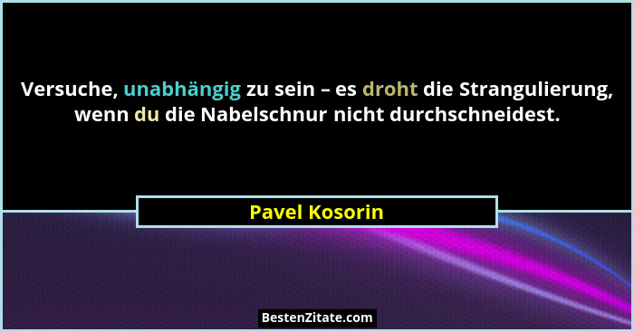 Versuche, unabhängig zu sein – es droht die Strangulierung, wenn du die Nabelschnur nicht durchschneidest.... - Pavel Kosorin