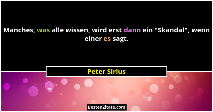 Manches, was alle wissen, wird erst dann ein "Skandal", wenn einer es sagt.... - Peter Sirius