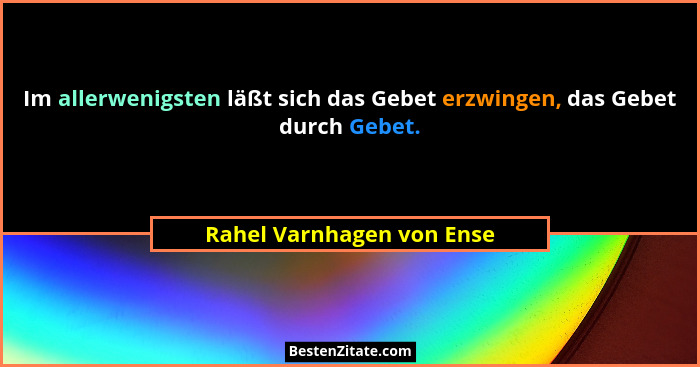 Im allerwenigsten läßt sich das Gebet erzwingen, das Gebet durch Gebet.... - Rahel Varnhagen von Ense