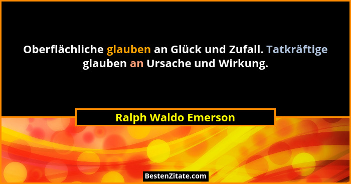 Oberflächliche glauben an Glück und Zufall. Tatkräftige glauben an Ursache und Wirkung.... - Ralph Waldo Emerson