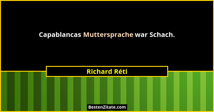 Capablancas Muttersprache war Schach.... - Richard Réti