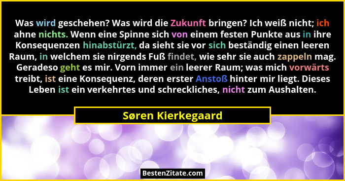Was wird geschehen? Was wird die Zukunft bringen? Ich weiß nicht; ich ahne nichts. Wenn eine Spinne sich von einem festen Punkte a... - Søren Kierkegaard