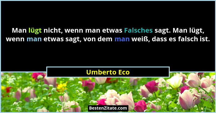 Man lügt nicht, wenn man etwas Falsches sagt. Man lügt, wenn man etwas sagt, von dem man weiß, dass es falsch ist.... - Umberto Eco