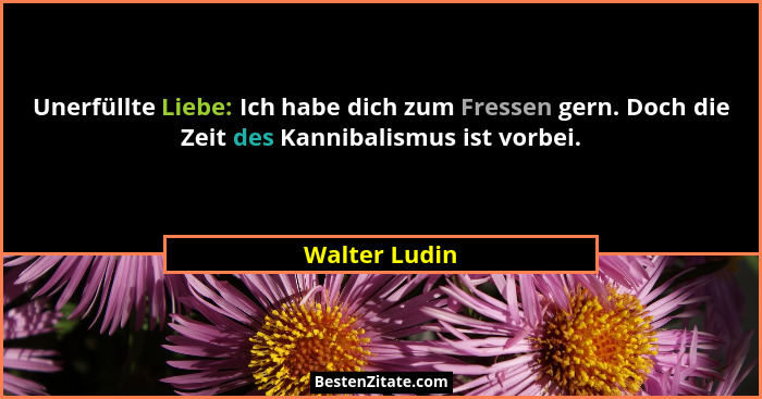 Unerfüllte Liebe: Ich habe dich zum Fressen gern. Doch die Zeit des Kannibalismus ist vorbei.... - Walter Ludin