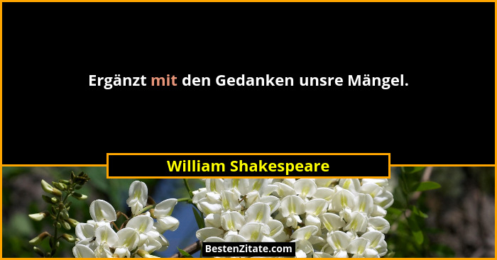Ergänzt mit den Gedanken unsre Mängel.... - William Shakespeare
