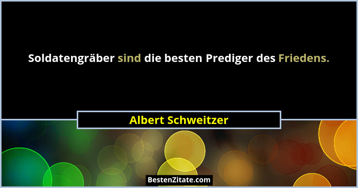 Soldatengräber sind die besten Prediger des Friedens.... - Albert Schweitzer