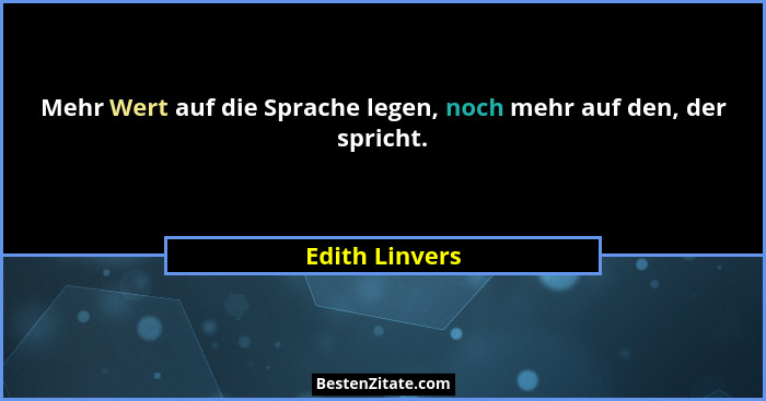 Mehr Wert auf die Sprache legen, noch mehr auf den, der spricht.... - Edith Linvers
