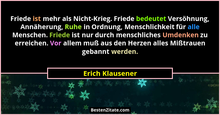 Friede ist mehr als Nicht-Krieg. Friede bedeutet Versöhnung, Annäherung, Ruhe in Ordnung, Menschlichkeit für alle Menschen. Friede i... - Erich Klausener