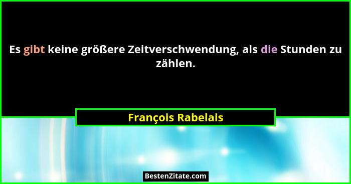 Es gibt keine größere Zeitverschwendung, als die Stunden zu zählen.... - François Rabelais