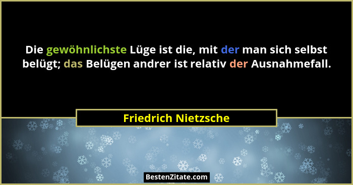 Die gewöhnlichste Lüge ist die, mit der man sich selbst belügt; das Belügen andrer ist relativ der Ausnahmefall.... - Friedrich Nietzsche