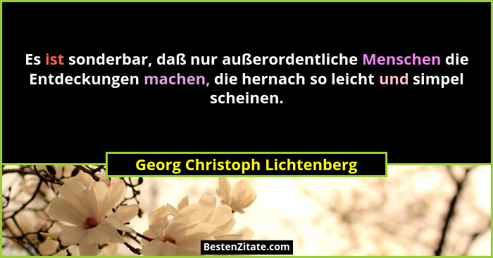 Es ist sonderbar, daß nur außerordentliche Menschen die Entdeckungen machen, die hernach so leicht und simpel scheinen.... - Georg Christoph Lichtenberg