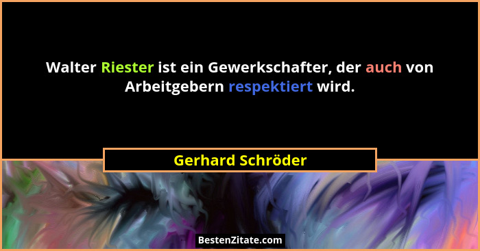 Walter Riester ist ein Gewerkschafter, der auch von Arbeitgebern respektiert wird.... - Gerhard Schröder