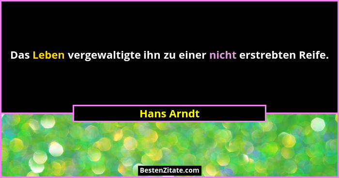 Das Leben vergewaltigte ihn zu einer nicht erstrebten Reife.... - Hans Arndt
