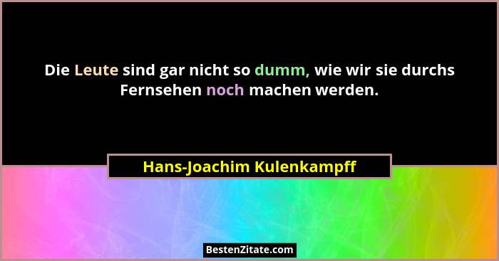 Die Leute sind gar nicht so dumm, wie wir sie durchs Fernsehen noch machen werden.... - Hans-Joachim Kulenkampff