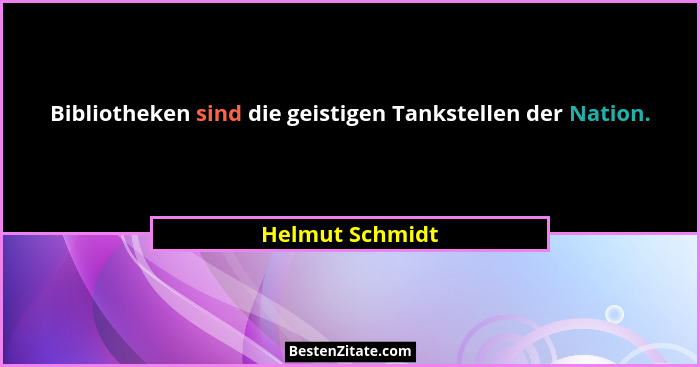 Bibliotheken sind die geistigen Tankstellen der Nation.... - Helmut Schmidt