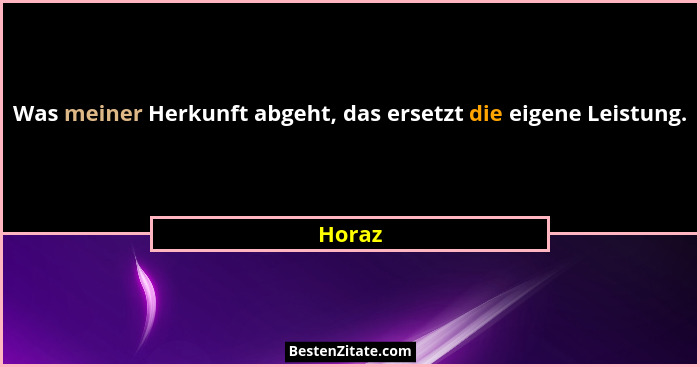 Was meiner Herkunft abgeht, das ersetzt die eigene Leistung.... - Horaz