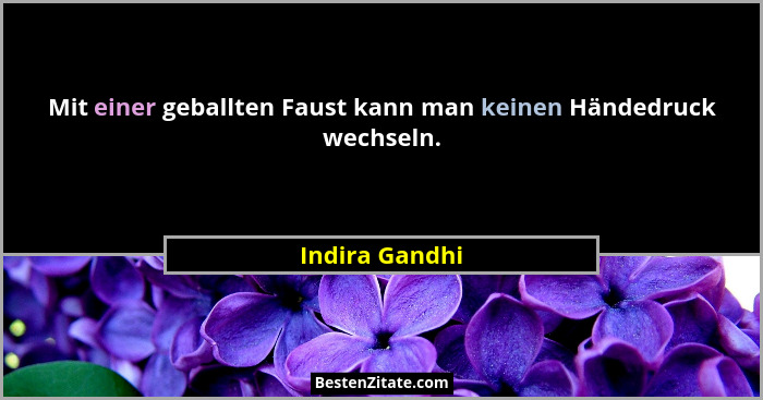 Mit einer geballten Faust kann man keinen Händedruck wechseln.... - Indira Gandhi