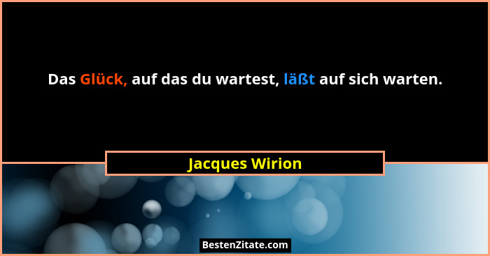 Das Glück, auf das du wartest, läßt auf sich warten.... - Jacques Wirion
