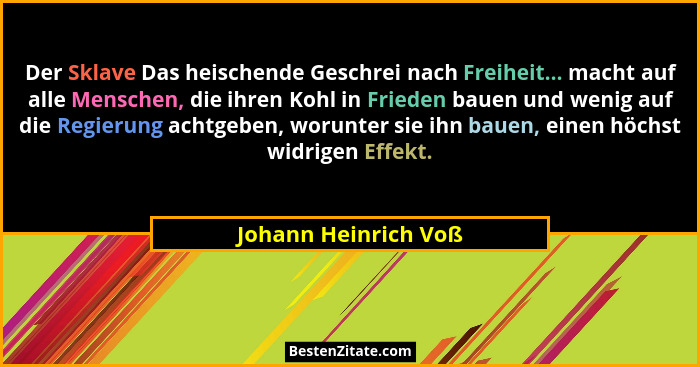 Der Sklave Das heischende Geschrei nach Freiheit... macht auf alle Menschen, die ihren Kohl in Frieden bauen und wenig auf die R... - Johann Heinrich Voß