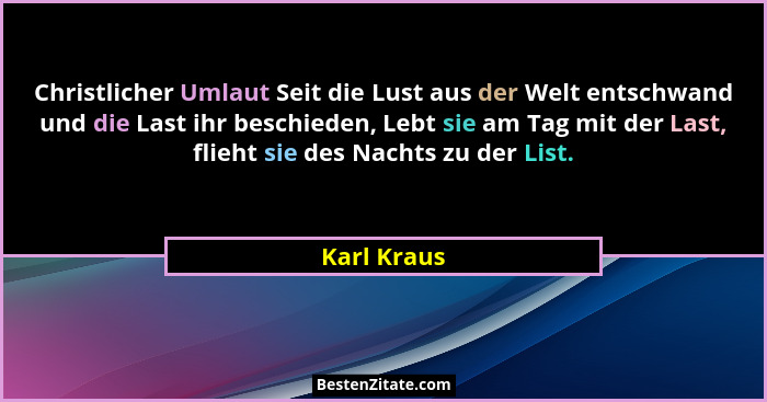 Christlicher Umlaut Seit die Lust aus der Welt entschwand und die Last ihr beschieden, Lebt sie am Tag mit der Last, flieht sie des Nacht... - Karl Kraus