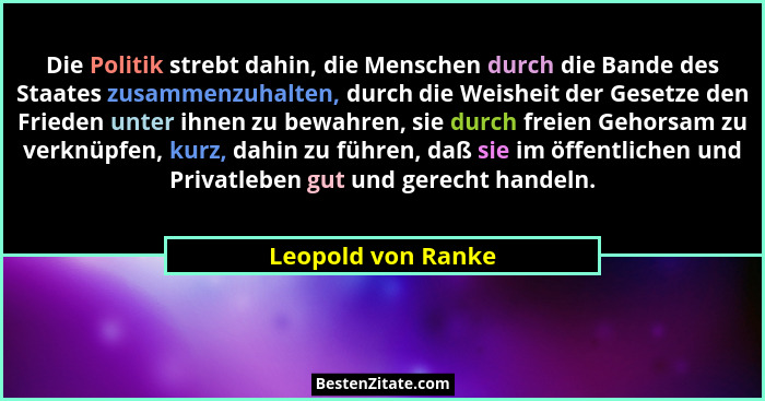 Die Politik strebt dahin, die Menschen durch die Bande des Staates zusammenzuhalten, durch die Weisheit der Gesetze den Frieden un... - Leopold von Ranke