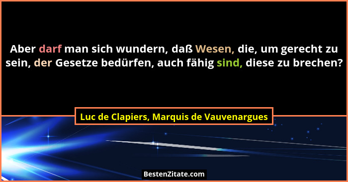 Aber darf man sich wundern, daß Wesen, die, um gerecht zu sein, der Gesetze bedürfen, auch fähig sind, dies... - Luc de Clapiers, Marquis de Vauvenargues