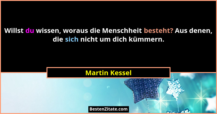 Willst du wissen, woraus die Menschheit besteht? Aus denen, die sich nicht um dich kümmern.... - Martin Kessel