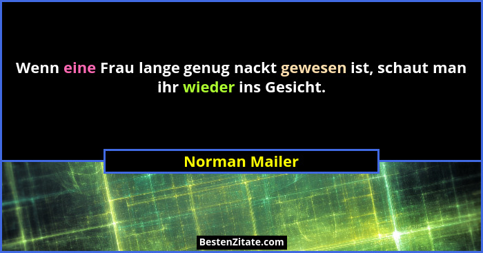 Wenn eine Frau lange genug nackt gewesen ist, schaut man ihr wieder ins Gesicht.... - Norman Mailer