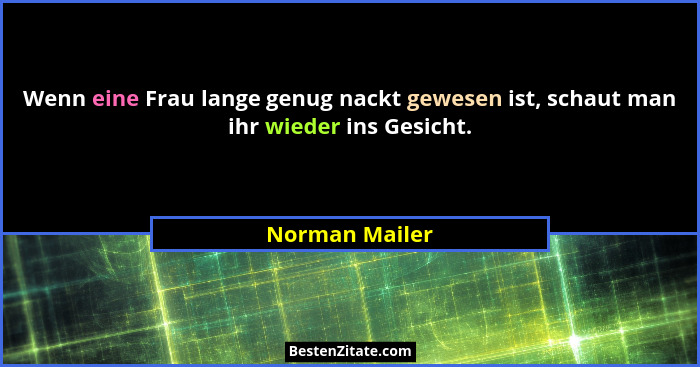 Wenn eine Frau lange genug nackt gewesen ist, schaut man ihr wieder ins Gesicht.... - Norman Mailer