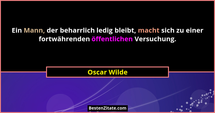 Ein Mann, der beharrlich ledig bleibt, macht sich zu einer fortwährenden öffentlichen Versuchung.... - Oscar Wilde