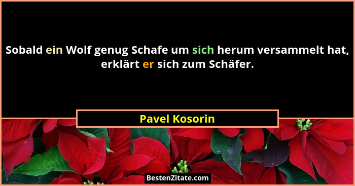 Sobald ein Wolf genug Schafe um sich herum versammelt hat, erklärt er sich zum Schäfer.... - Pavel Kosorin