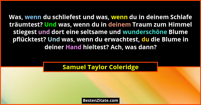 Was, wenn du schliefest und was, wenn du in deinem Schlafe träumtest? Und was, wenn du in deinem Traum zum Himmel stiegest u... - Samuel Taylor Coleridge