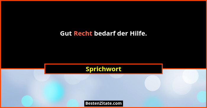 Gut Recht bedarf der Hilfe.... - Sprichwort
