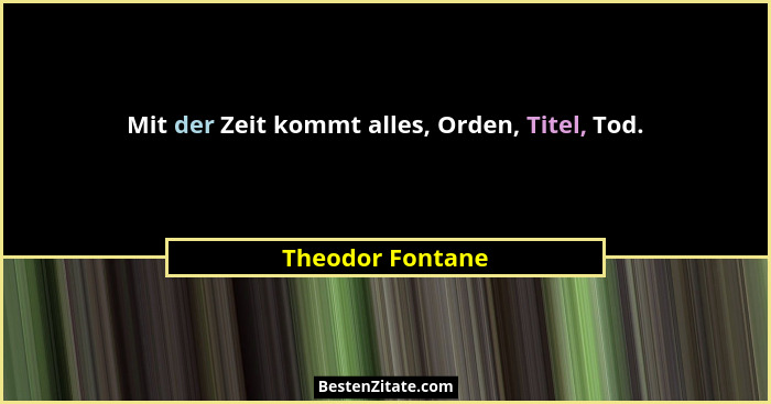 Mit der Zeit kommt alles, Orden, Titel, Tod.... - Theodor Fontane