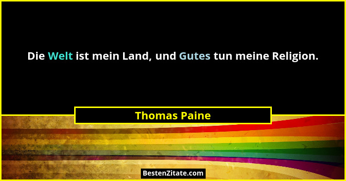 Die Welt ist mein Land, und Gutes tun meine Religion.... - Thomas Paine