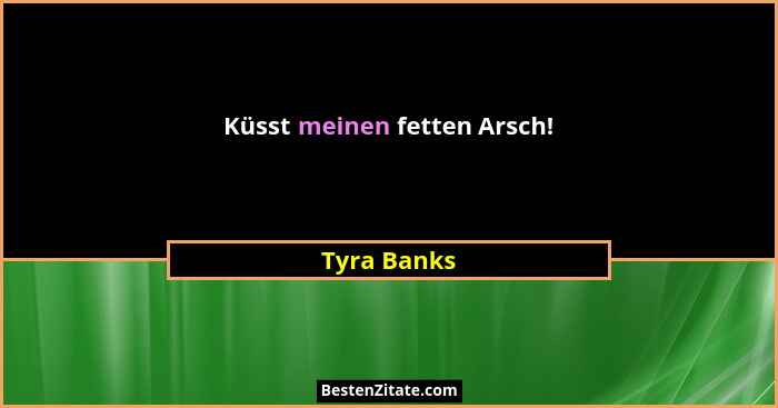 Küsst meinen fetten Arsch!... - Tyra Banks