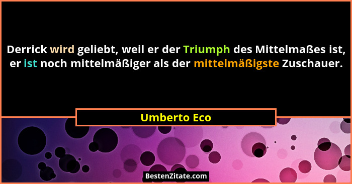 Derrick wird geliebt, weil er der Triumph des Mittelmaßes ist, er ist noch mittelmäßiger als der mittelmäßigste Zuschauer.... - Umberto Eco