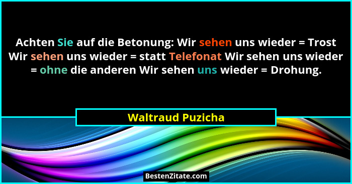 Achten Sie auf die Betonung: Wir sehen uns wieder = Trost Wir sehen uns wieder = statt Telefonat Wir sehen uns wieder = ohne die an... - Waltraud Puzicha