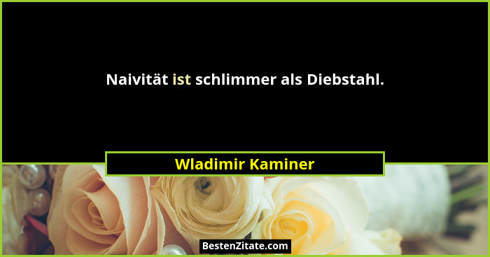 Naivität ist schlimmer als Diebstahl.... - Wladimir Kaminer