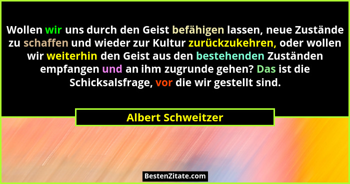 Wollen wir uns durch den Geist befähigen lassen, neue Zustände zu schaffen und wieder zur Kultur zurückzukehren, oder wollen wir w... - Albert Schweitzer