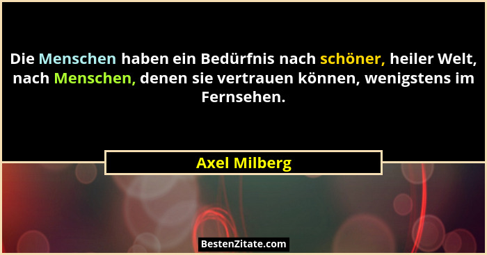 Die Menschen haben ein Bedürfnis nach schöner, heiler Welt, nach Menschen, denen sie vertrauen können, wenigstens im Fernsehen.... - Axel Milberg