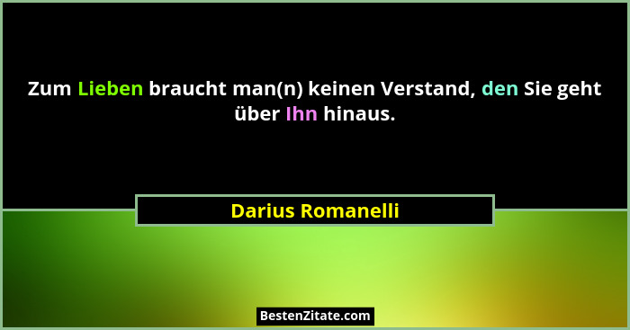 Zum Lieben braucht man(n) keinen Verstand, den Sie geht über Ihn hinaus.... - Darius Romanelli