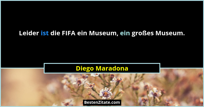 Leider ist die FIFA ein Museum, ein großes Museum.... - Diego Maradona