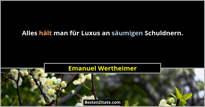 Alles hält man für Luxus an säumigen Schuldnern.... - Emanuel Wertheimer