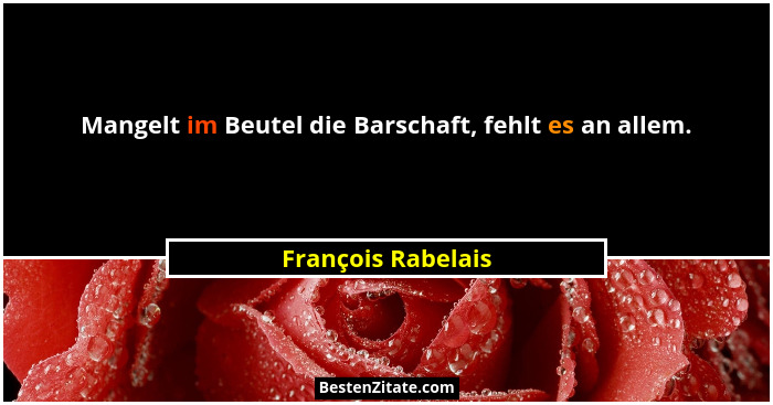 Mangelt im Beutel die Barschaft, fehlt es an allem.... - François Rabelais