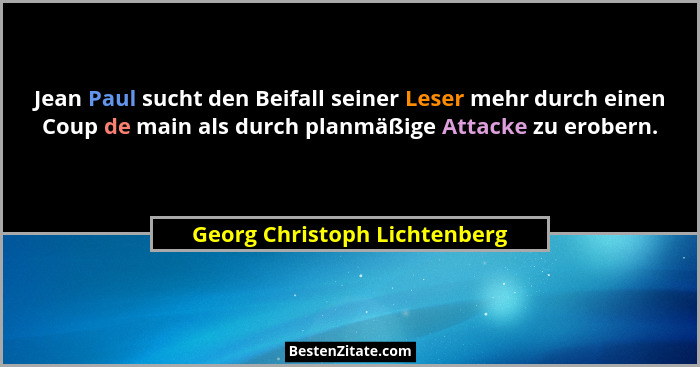 Jean Paul sucht den Beifall seiner Leser mehr durch einen Coup de main als durch planmäßige Attacke zu erobern.... - Georg Christoph Lichtenberg