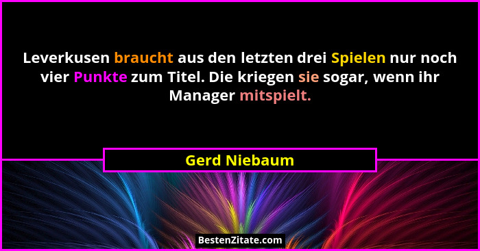 Leverkusen braucht aus den letzten drei Spielen nur noch vier Punkte zum Titel. Die kriegen sie sogar, wenn ihr Manager mitspielt.... - Gerd Niebaum