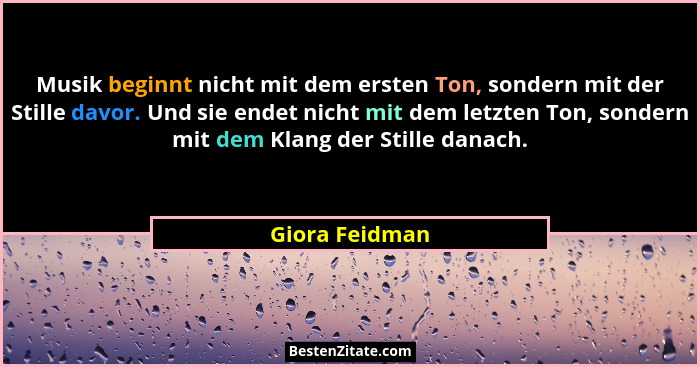 Musik beginnt nicht mit dem ersten Ton, sondern mit der Stille davor. Und sie endet nicht mit dem letzten Ton, sondern mit dem Klang d... - Giora Feidman