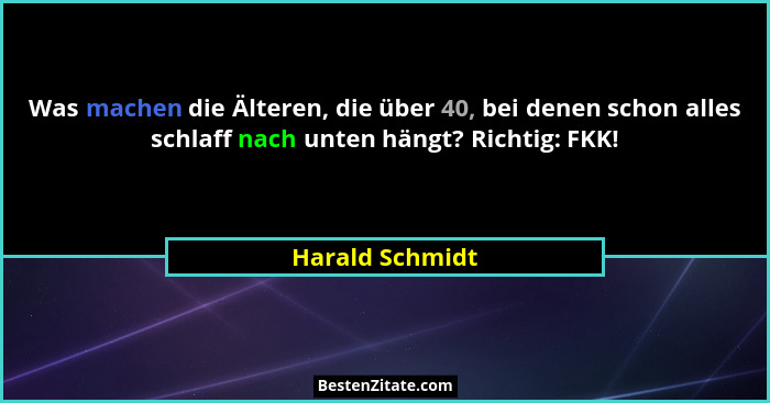 Was machen die Älteren, die über 40, bei denen schon alles schlaff nach unten hängt? Richtig: FKK!... - Harald Schmidt