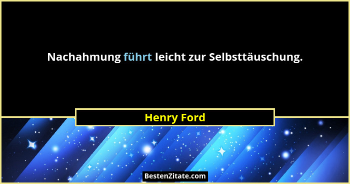Nachahmung führt leicht zur Selbsttäuschung.... - Henry Ford